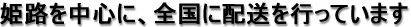 姫路を中心に、全国に配送を行っています。